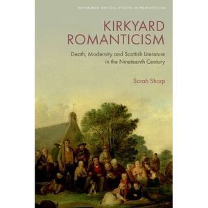 Kirkyard Romanticism: Death, Modernity and Scottish Literature in the Nineteenth